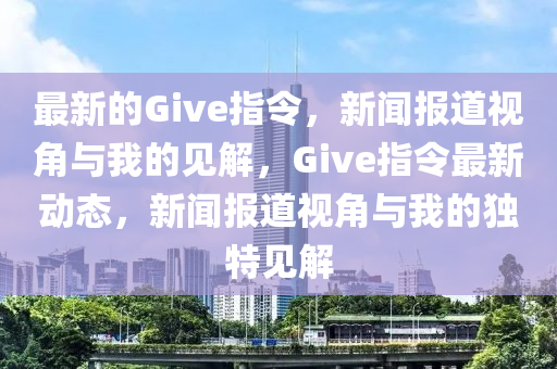 最新的Give指令，新聞報(bào)道視角與我的見解，Give指令最新動態(tài)圣農(nóng)（天津）集團(tuán)有限公司，新聞報(bào)道視角與我的獨(dú)特見解