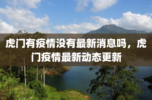 虎門有疫情沒有最新消息嗎，虎門疫情最新動(dòng)態(tài)更新圣農(nóng)（天津）集團(tuán)有限公司