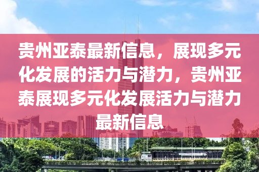 貴州亞泰最新信息，展現(xiàn)多元化發(fā)展的活力與潛力，貴州亞泰展現(xiàn)多元化發(fā)展活力與潛力最新信息圣農(nóng)（天津）集團(tuán)有限公司