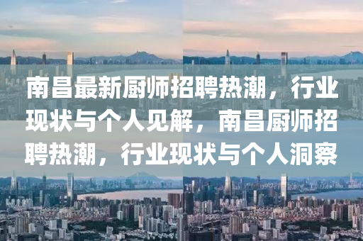 南昌最新廚師招聘熱潮，行業(yè)現(xiàn)狀與個(gè)人見(jiàn)解，南昌廚師招聘熱潮，行業(yè)現(xiàn)狀與個(gè)人洞察圣農(nóng)（天津）集團(tuán)有限公司