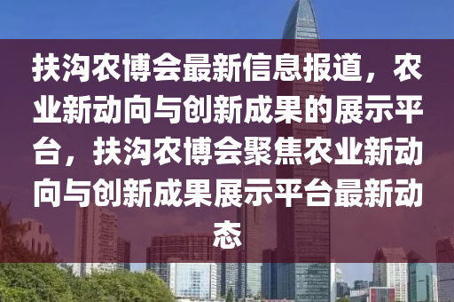扶溝農(nóng)博會最新信息報(bào)道，農(nóng)業(yè)新動向與創(chuàng)新成果的展示平臺，扶溝農(nóng)博會聚焦農(nóng)業(yè)新動向與創(chuàng)新成果展示平臺最新動態(tài)圣農(nóng)（天津）集團(tuán)有限公司