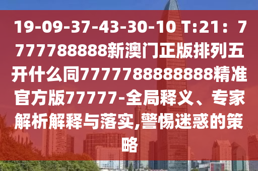 19-09-37-43-30-10 T:21：7777788888新澳門正版排列五開什么同7777788888888精準(zhǔn)官方版77777-全局釋義、專家解析解釋與落實(shí),警惕迷惑的策略圣農(nóng)（天津）集團(tuán)有限公司