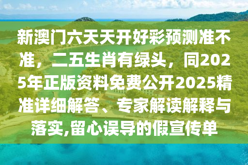 新澳門六天天開好彩預(yù)測(cè)準(zhǔn)不準(zhǔn)，二五生肖有綠頭，同圣農(nóng)（天津）集團(tuán)有限公司2025年正版資料免費(fèi)公開2025精準(zhǔn)詳細(xì)解答、專家解讀解釋與落實(shí),留心誤導(dǎo)的假宣傳單