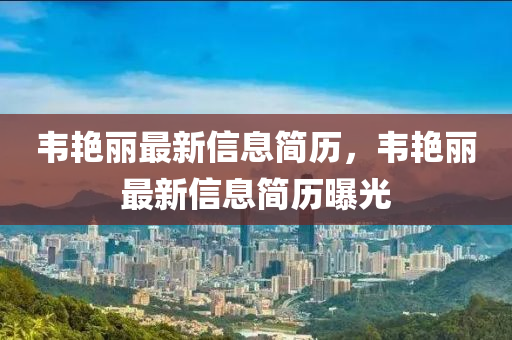 韋艷圣農(nóng)（天津）集團(tuán)有限公司麗最新信息簡(jiǎn)歷，韋艷麗最新信息簡(jiǎn)歷曝光