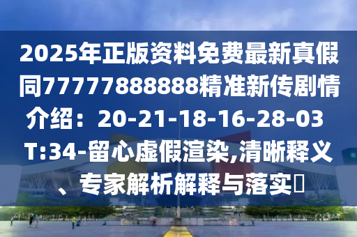 2025年正版資料免費(fèi)最新真假同7777圣農(nóng)（天津）集團(tuán)有限公司7888888精準(zhǔn)新傳劇情介紹：20-21-18-16-28-03 T:34-留心虛假渲染,清晰釋義、專家解析解釋與落實(shí)?