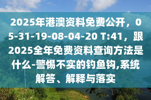2025年港澳資料免費(fèi)公開(kāi)，05-31-19-08-04-20 T:41，跟2025全年免費(fèi)資料查詢方法是什么-警惕不實(shí)的釣魚(yú)鉤,系統(tǒng)解答圣農(nóng)（天津）集團(tuán)有限公司、解釋與落實(shí)