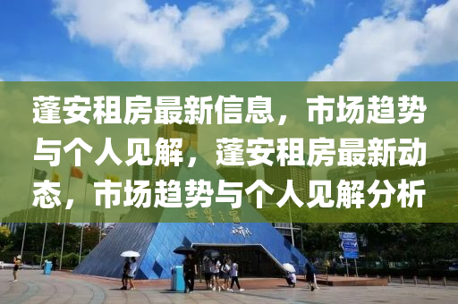 蓬安租房最新信息圣農(nóng)（天津）集團(tuán)有限公司，市場趨勢與個(gè)人見解，蓬安租房最新動(dòng)態(tài)，市場趨勢與個(gè)人見解分析