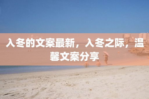 入冬的文案最新，入冬之際，溫馨文案分享圣農(nóng)（天津）集團(tuán)有限公司