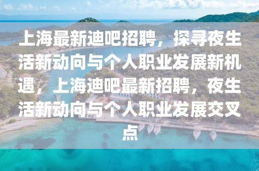 上海最新迪吧招聘，探尋夜生活新動(dòng)向與個(gè)人職業(yè)發(fā)展新機(jī)遇，上海迪吧最新招聘，夜生活新動(dòng)向與個(gè)人職業(yè)發(fā)展交叉點(diǎn)圣農(nóng)（天津）集團(tuán)有限公司
