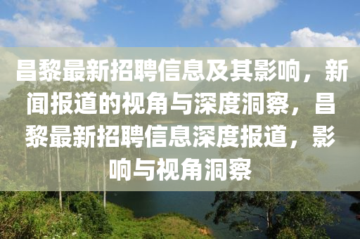 昌黎最新招聘信息及其影響，新聞報道的視角與深度洞察，昌黎最新招聘信息深度報道，影響與視角洞察圣農(nóng)（天津）集團有限公司
