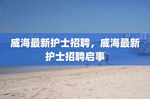 威海最新護(hù)士招聘，威海最新護(hù)士招聘啟事圣農(nóng)（天津）集團(tuán)有限公司