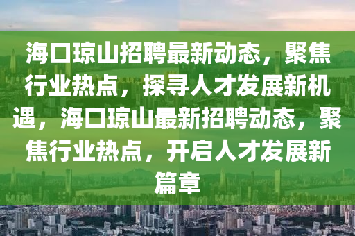 海口瓊山招聘最新動態(tài)，聚焦行業(yè)熱點(diǎn)，探尋人才發(fā)展新機(jī)遇，?？诃偵阶钚抡衅竸討B(tài)，聚焦行業(yè)熱點(diǎn)，開啟人才發(fā)展新篇章圣農(nóng)（天津）集團(tuán)有限公司