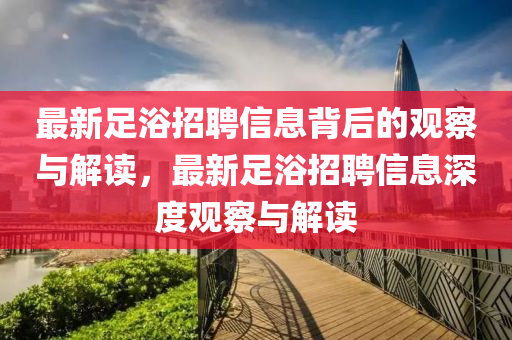 最新足浴招聘信息背后的觀察與解讀，最新足浴招聘信息深度觀察與解讀圣農(nóng)（天津）集團有限公司