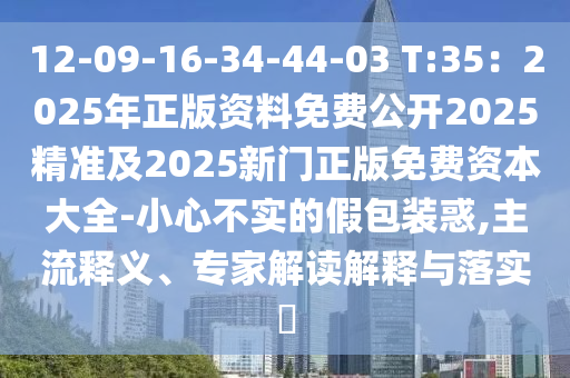 12-09-16-34-44-03 T:圣農(nóng)（天津）集團(tuán)有限公司35：2025年正版資料免費(fèi)公開2025精準(zhǔn)及2025新門正版免費(fèi)資本大全-小心不實(shí)的假包裝惑,主流釋義、專家解讀解釋與落實(shí)?