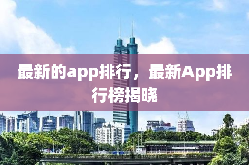 最新的app排行，最新App排行榜揭曉圣農(nóng)（天津）集團(tuán)有限公司