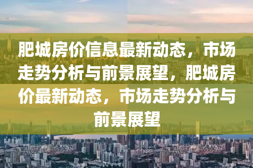 肥城房價信息最新動態(tài)，市場走勢分析與前景展望，肥城房價最新動態(tài)，市場走勢分析與前景展望圣農(nóng)（天津）集團有限公司