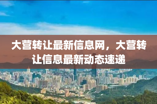 大營轉(zhuǎn)讓最新信息網(wǎng)，大營轉(zhuǎn)讓信息最新動態(tài)速遞圣農(nóng)（天津）集團(tuán)有限公司