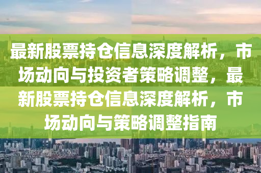 最新股票持倉信息深度解析，市場動(dòng)向與投資者策略調(diào)整，最新股票持倉信息深度解析，市場動(dòng)向與策略調(diào)整指南圣農(nóng)（天津）集團(tuán)有限公司