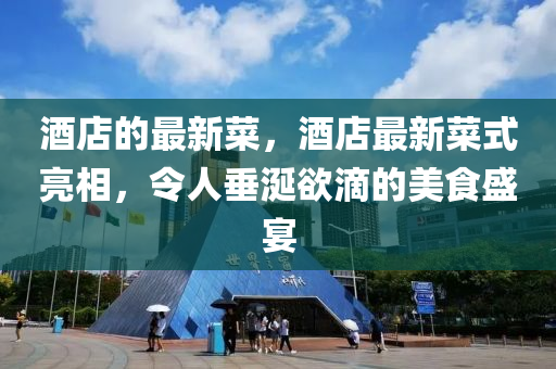 酒店的最新菜，酒店最新菜式亮相，令人垂涎圣農(nóng)（天津）集團有限公司欲滴的美食盛宴