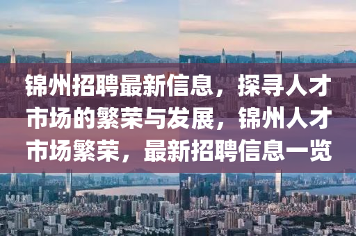 錦州招聘最新信息，探尋人才市場(chǎng)的繁榮與發(fā)展，錦州人才市場(chǎng)繁榮，最新招聘信息一覽圣農(nóng)（天津）集團(tuán)有限公司