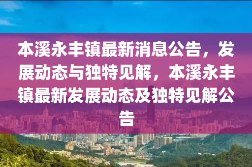 本溪永豐鎮(zhèn)最新消息公告，發(fā)展動態(tài)與獨特見解，本溪永豐鎮(zhèn)最新發(fā)展動態(tài)及獨特見解公告圣農(nóng)（天津）集團有限公司