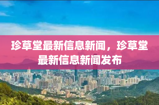 珍草堂最新信息新聞，珍草堂最新信息新聞發(fā)布圣農(nóng)（天津）集團(tuán)有限公司