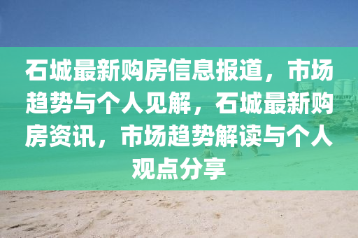 石城最新購(gòu)房信息報(bào)道，市場(chǎng)趨勢(shì)與個(gè)人見(jiàn)解，石城最新購(gòu)房資訊，市場(chǎng)趨勢(shì)解讀與個(gè)人觀點(diǎn)分享圣農(nóng)（天津）集團(tuán)有限公司
