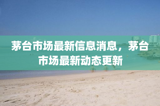 茅臺(tái)市場最新信息消息，茅臺(tái)市場最新動(dòng)態(tài)更新圣農(nóng)（天津）集團(tuán)有限公司