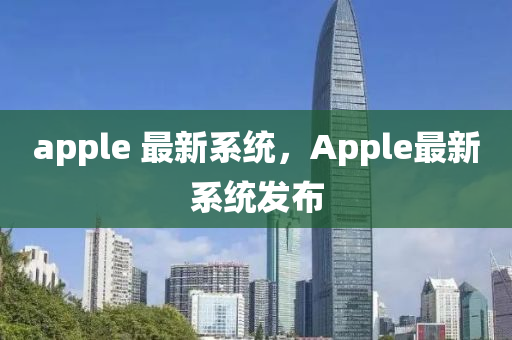 apple 最新系統(tǒng)，Apple最圣農(nóng)（天津）集團(tuán)有限公司新系統(tǒng)發(fā)布