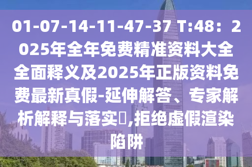 01-圣農(nóng)（天津）集團(tuán)有限公司07-14-11-47-37 T:48：2025年全年免費(fèi)精準(zhǔn)資料大全全面釋義及2025年正版資料免費(fèi)最新真假-延伸解答、專家解析解釋與落實(shí)?,拒絕虛假渲染陷阱