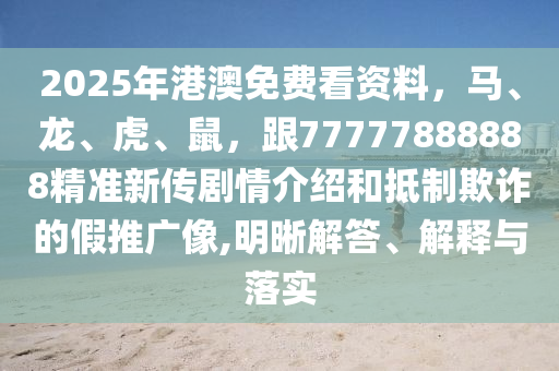2025年港澳免費看資料，馬、龍圣農(nóng)（天津）集團有限公司、虎、鼠，跟77777888888精準新傳劇情介紹和抵制欺詐的假推廣像,明晰解答、解釋與落實