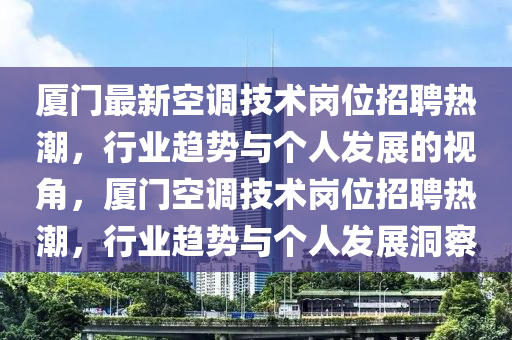 廈門最新空調(diào)技術(shù)崗位招聘熱潮，行業(yè)趨勢(shì)與個(gè)人發(fā)展的視角，廈門空調(diào)技術(shù)崗位招聘熱潮，行業(yè)趨勢(shì)與個(gè)人發(fā)展洞察圣農(nóng)（天津）集團(tuán)有限公司