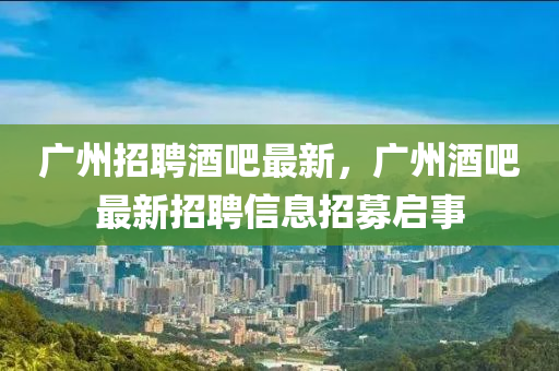 廣州招聘酒吧最新，廣州酒吧最新招聘信息招募啟事圣農(nóng)（天津）集團(tuán)有限公司