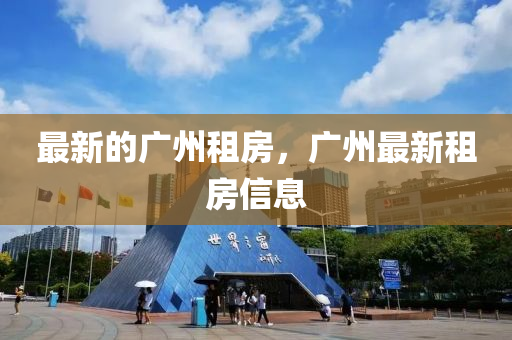 圣農(nóng)（天津）集團(tuán)有限公司最新的廣州租房，廣州最新租房信息