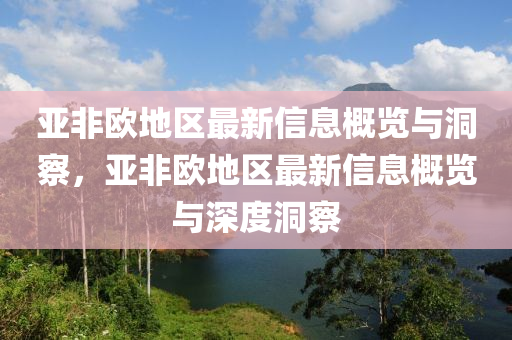 亞非歐地區(qū)最新信息概覽與洞察，亞非歐地區(qū)最新信息概覽與圣農(nóng)（天津）集團(tuán)有限公司深度洞察