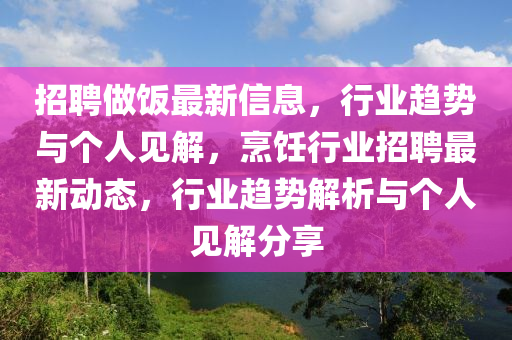 招聘圣農(nóng)（天津）集團有限公司做飯最新信息，行業(yè)趨勢與個人見解，烹飪行業(yè)招聘最新動態(tài)，行業(yè)趨勢解析與個人見解分享