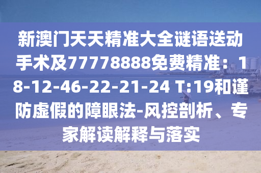 新澳門天天精準大全謎語送動手術(shù)及77778888免費精準：18-12-46-22-21-24 T:19和謹防虛假的障眼法-風控剖析、專家解讀解釋與落實圣農(nóng)（天津）集團有限公司