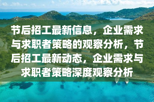 節(jié)后招工最新信息，企業(yè)需求圣農(nóng)（天津）集團有限公司與求職者策略的觀察分析，節(jié)后招工最新動態(tài)，企業(yè)需求與求職者策略深度觀察分析