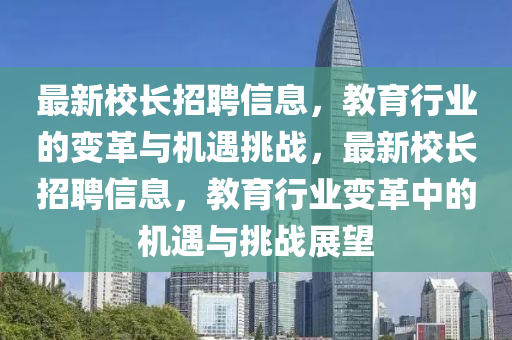 最新校長招聘信息，教育行業(yè)的變革與機(jī)遇挑戰(zhàn)，最新校長招聘信息，教育行業(yè)變革中的機(jī)遇與挑戰(zhàn)展望
