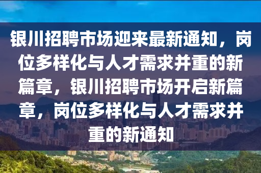 銀川招聘市場迎來最新通知，崗位多樣化與人才需求并重的新篇章，銀川招聘市場開啟新篇章，崗位多樣化與人才需求并重的新通知