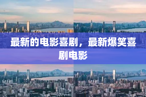 最新的電影喜劇，最新爆笑喜劇電影圣農(nóng)（天津）集團(tuán)有限公司