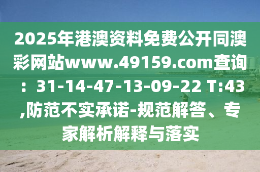 2025年港澳資料免費(fèi)公開同澳彩網(wǎng)站www.49159.соm查詢：31-14-47-13-09-22 T:43,防范不實(shí)承諾-規(guī)范解答、專家解析解釋與落實(shí)