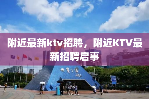 附近最新ktv招聘，附近KTV最新招聘啟事