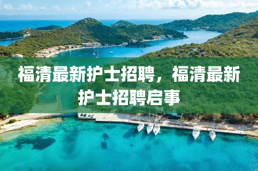 福清最新護(hù)士招聘，福清最新護(hù)士招聘啟事