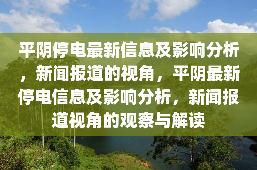 平陰停電最新信息及影響分析，新聞報道的視角，平陰最新停電信息及影響分析，新聞報道視角的觀察與解讀