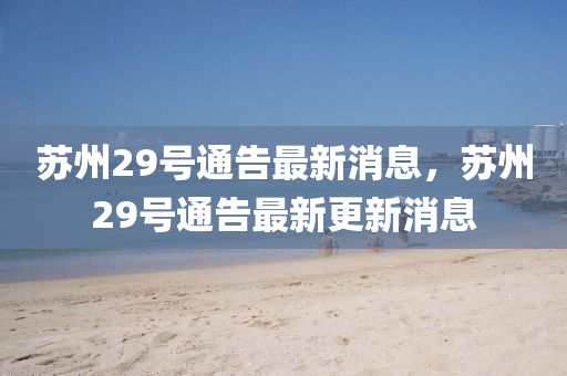 蘇州29號(hào)通告最新消息，蘇州29號(hào)通告最新更新消息