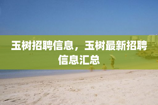 玉樹招聘信息，玉樹最新招聘信息匯總