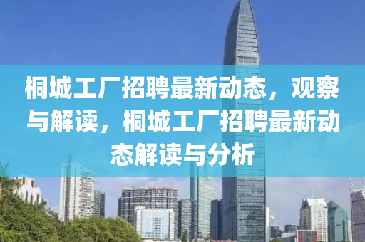 桐城工廠招聘最新動(dòng)態(tài)，觀察與解讀，桐城工廠招聘最新動(dòng)態(tài)解讀與分析