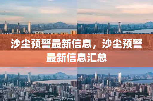 沙塵預(yù)警最新信息，沙塵預(yù)警最新信息匯總