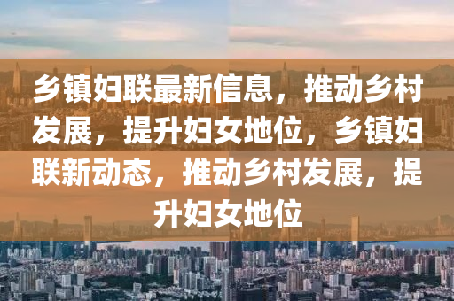 鄉(xiāng)鎮(zhèn)婦聯(lián)最新信息，推動鄉(xiāng)村發(fā)展，提升婦女地位，鄉(xiāng)鎮(zhèn)婦聯(lián)新動態(tài)，推動鄉(xiāng)村發(fā)展，提升婦女地位